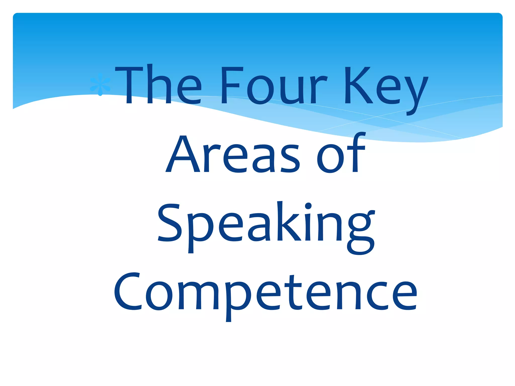 The Four Key 
Areas of 
Speaking 
Competence 
 