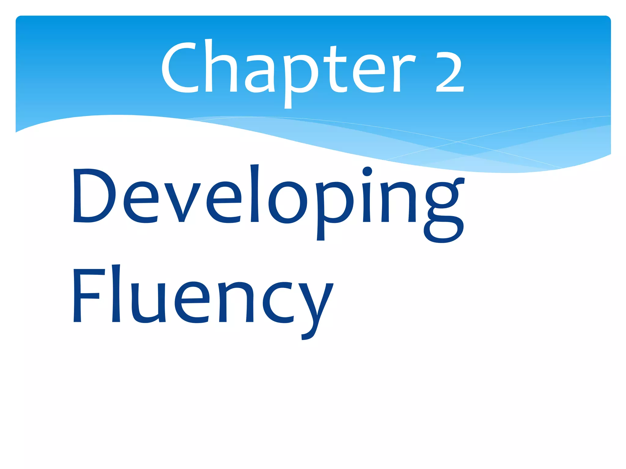 Chapter 2 
Developing 
Fluency 
 