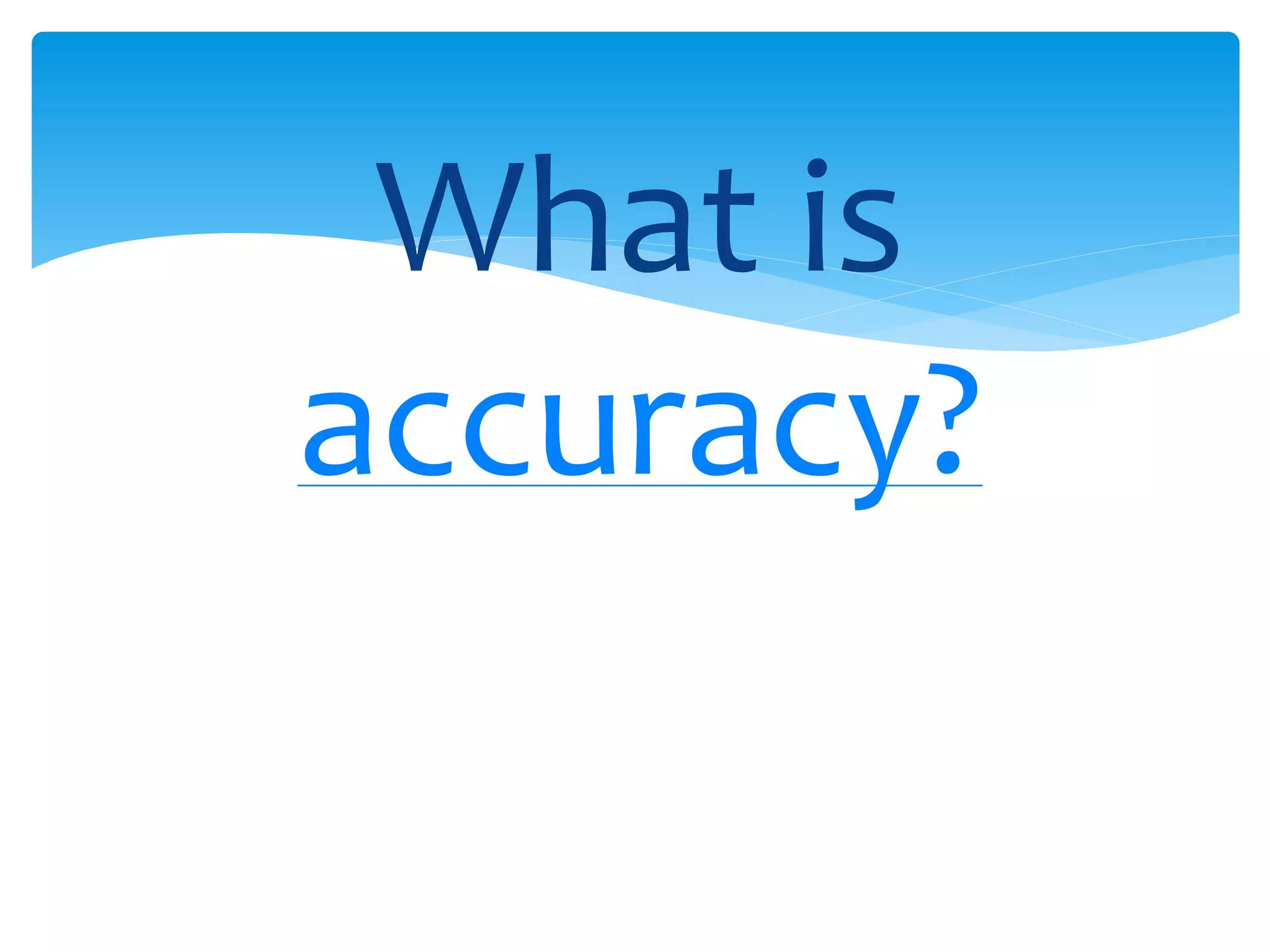 What is 
accuracy? 
 