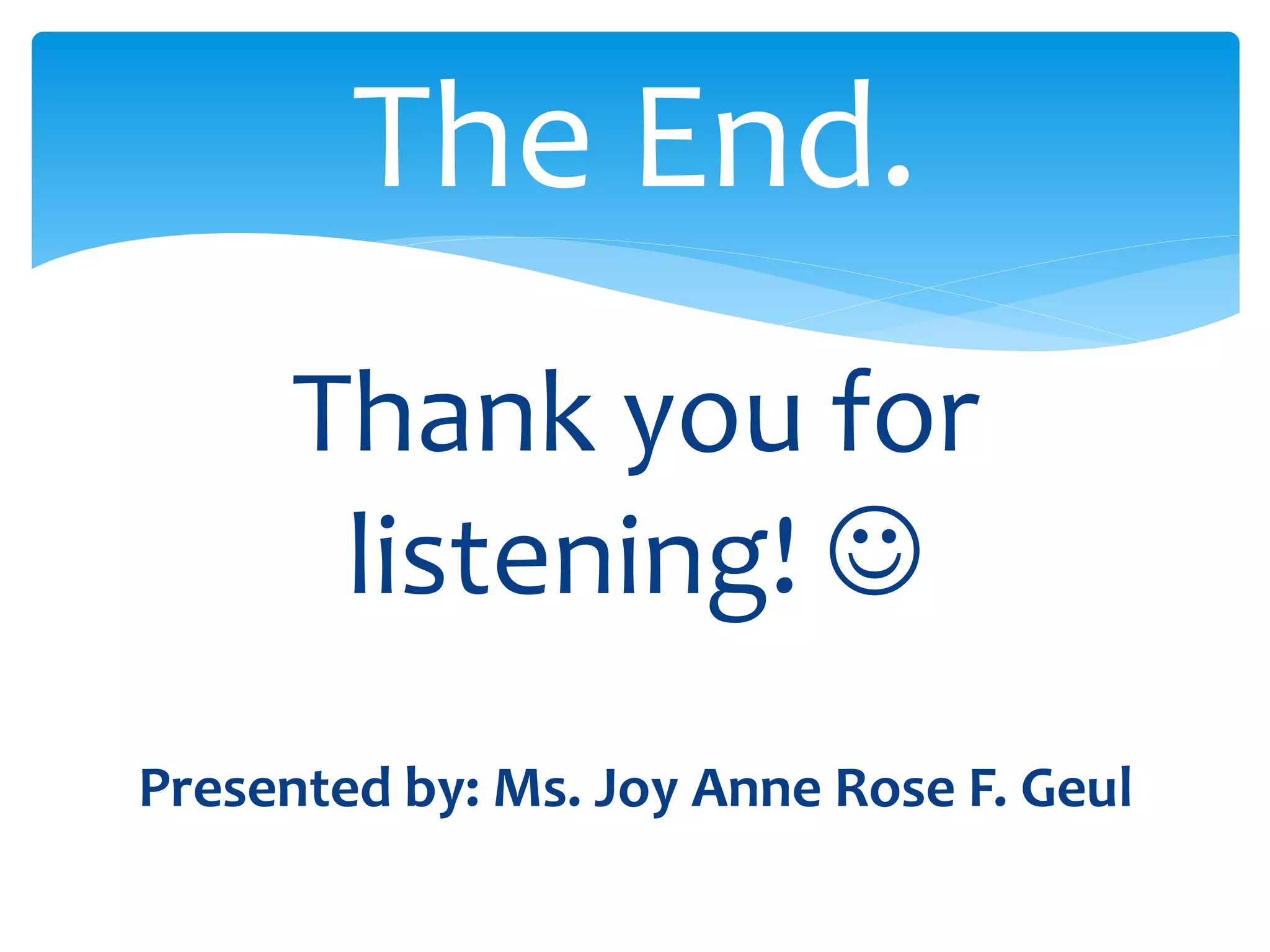 The End. 
Thank you for 
listening!  
Presented by: Ms. Joy Anne Rose F. Geul 
 