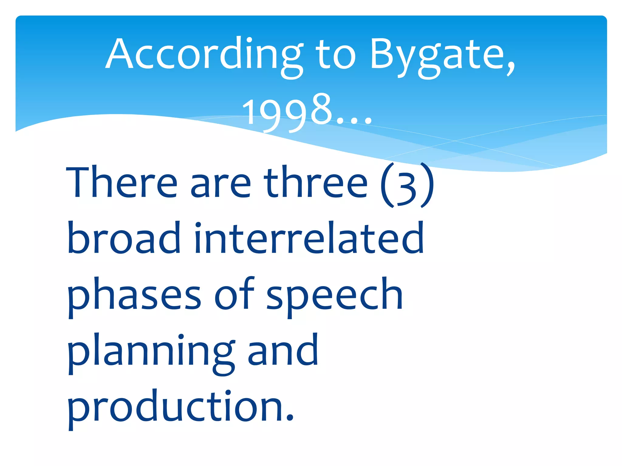 According to Bygate, 
1998… 
There are three (3) 
broad interrelated 
phases of speech 
planning and 
production. 
 