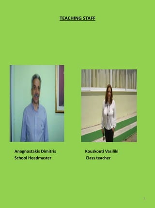 TEACHING STAFF




Anagnostakis Dimitris            Kouskouti Vasiliki
School Headmaster                Class teacher




                                                      3
 