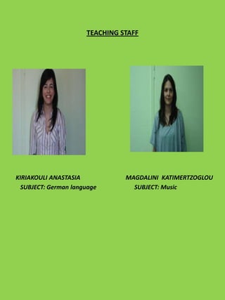 TEACHING STAFF




KIRIAKOULI ANASTASIA            MAGDALINI KATIMERTZOGLOU
  SUBJECT: German language        SUBJECT: Music
 