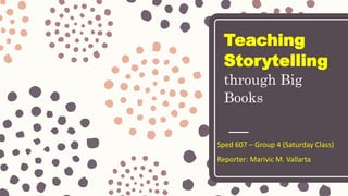 Teaching
Storytelling
through Big
Books
Sped 607 – Group 4 (Saturday Class)
Reporter: Marivic M. Vallarta
 