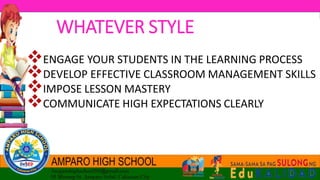 WHATEVER STYLE
ENGAGE YOUR STUDENTS IN THE LEARNING PROCESS
DEVELOP EFFECTIVE CLASSROOM MANAGEMENT SKILLS
IMPOSE LESSON MASTERY
COMMUNICATE HIGH EXPECTATIONS CLEARLY
 