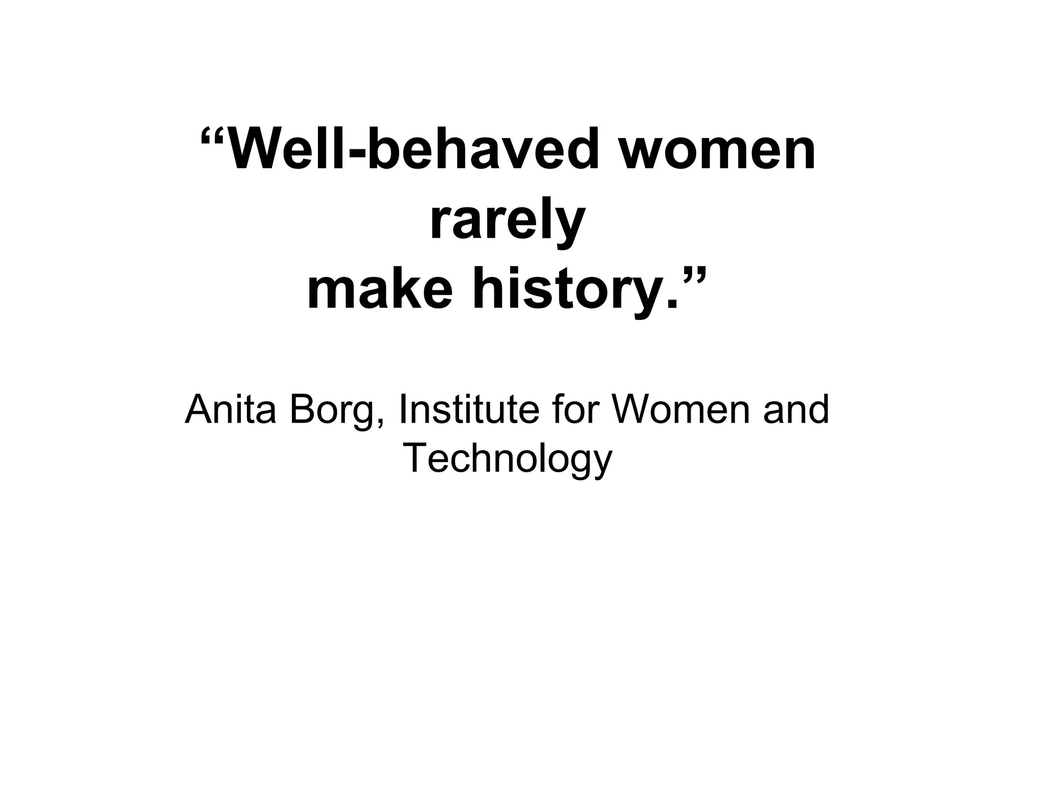 “ Well-behaved women rarely make history.” Anita Borg, Institute for Women and Technology 