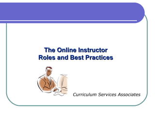 The Online Instructor Roles and Best Practices Curriculum Services Associates 