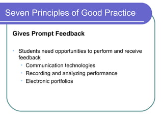 Seven Principles of Good Practice Gives Prompt Feedback Students need opportunities to perform and receive feedback Communication technologies Recording and analyzing performance Electronic portfolios 
