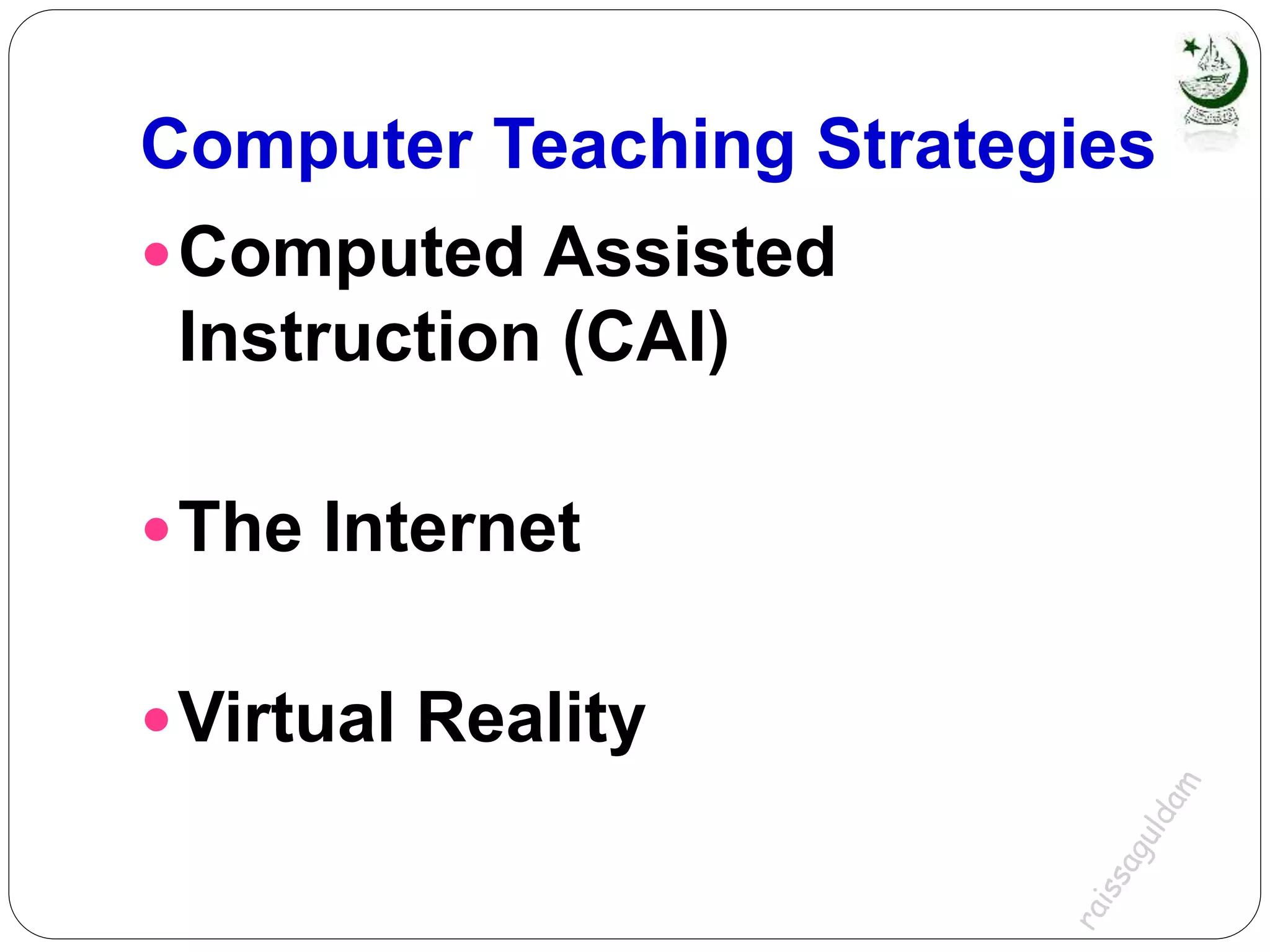 Computer Teaching Strategies
Computed Assisted
Instruction (CAI)
The Internet
Virtual Reality
 
