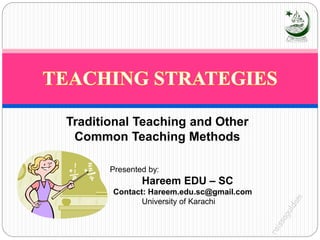 Traditional Teaching and Other
Common Teaching Methods
Presented by:
Hareem EDU – SC
Contact: Hareem.edu.sc@gmail.com
University of Karachi
 