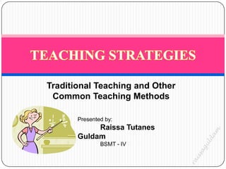 Traditional Teaching and Other
 Common Teaching Methods

       Presented by:
            Raissa Tutanes
       Guldam
               BSMT - IV
 