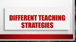 DIFFERENT TEACHING
STRATEGIES
 