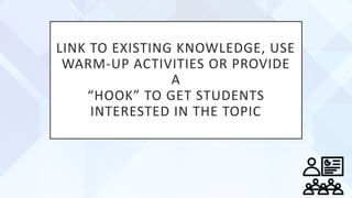 LINK TO EXISTING KNOWLEDGE, USE
WARM-UP ACTIVITIES OR PROVIDE
A
“HOOK” TO GET STUDENTS
INTERESTED IN THE TOPIC
 