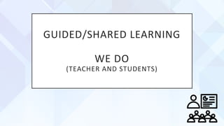 GUIDED/SHARED LEARNING
WE DO
(TEACHER AND STUDENTS)
 