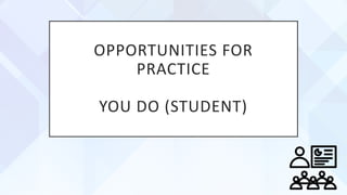 OPPORTUNITIES FOR
PRACTICE
YOU DO (STUDENT)
 