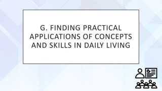 G. FINDING PRACTICAL
APPLICATIONS OF CONCEPTS
AND SKILLS IN DAILY LIVING
 