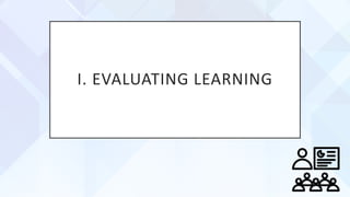 I. EVALUATING LEARNING
 