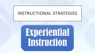 INSTRUCTIONAL STRATEGIES
Experiential
Instruction
 