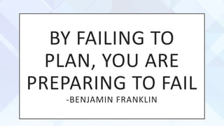 BY FAILING TO
PLAN, YOU ARE
PREPARING TO FAIL
-BENJAMIN FRANKLIN
 