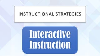 INSTRUCTIONAL STRATEGIES
Interactive
Instruction
 