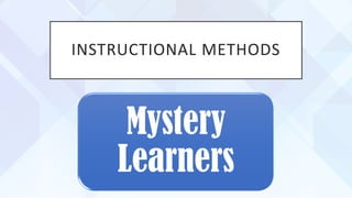 INSTRUCTIONAL METHODS
Mystery
Learners
 