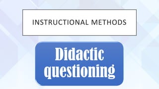 INSTRUCTIONAL METHODS
Didactic
questioning
 