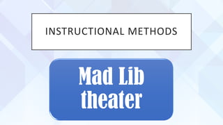 INSTRUCTIONAL METHODS
Mad Lib
theater
 