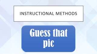 INSTRUCTIONAL METHODS
Guess that
pic
 