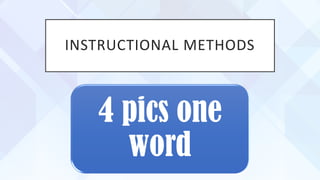 INSTRUCTIONAL METHODS
4 pics one
word
 