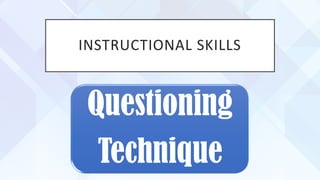 INSTRUCTIONAL SKILLS
Questioning
Technique
 