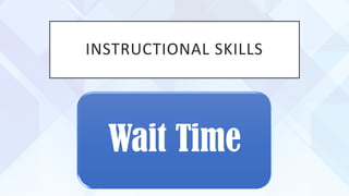 INSTRUCTIONAL SKILLS
Wait Time
 