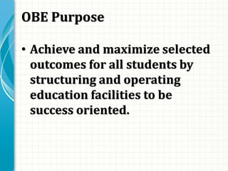 OBE Purpose
• Achieve and maximize selected
outcomes for all students by
structuring and operating
education facilities to be
success oriented.
 