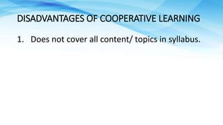 1. Does not cover all content/ topics in syllabus.
DISADVANTAGES OF COOPERATIVE LEARNING
 