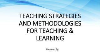 TEACHING STRATEGIES
AND METHODOLOGIES
FOR TEACHING &
LEARNING
Prepared By:
 