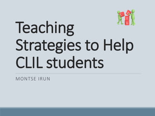 Teaching
Strategies to Help
CLIL students
MONTSE IRUN
 