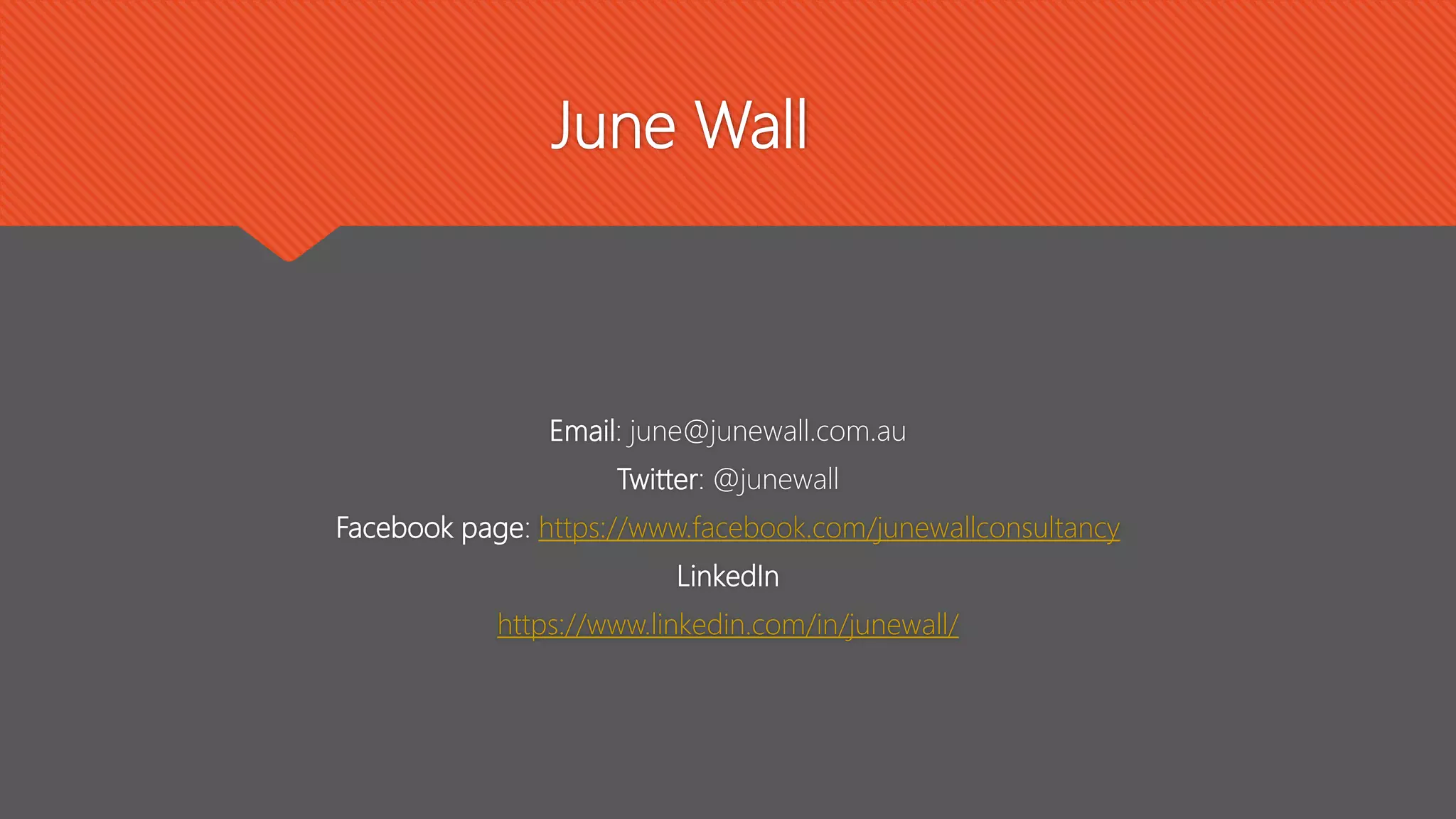 June Wall
Email: june@junewall.com.au
Twitter: @junewall
Facebook page: https://www.facebook.com/junewallconsultancy
LinkedIn
https://www.linkedin.com/in/junewall/
 