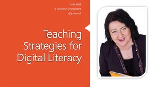 Teaching
Strategies for
Digital Literacy
June Wall
Education consultant
@junewall
 