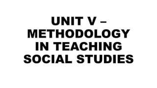 UNIT V –
METHODOLOGY
IN TEACHING
SOCIAL STUDIES
 