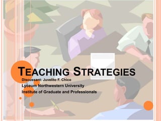 TEACHING STRATEGIES
Discussant: Juvelito F. Chico
Lyceum Northwestern University
Institute of Graduate and Professionals
 