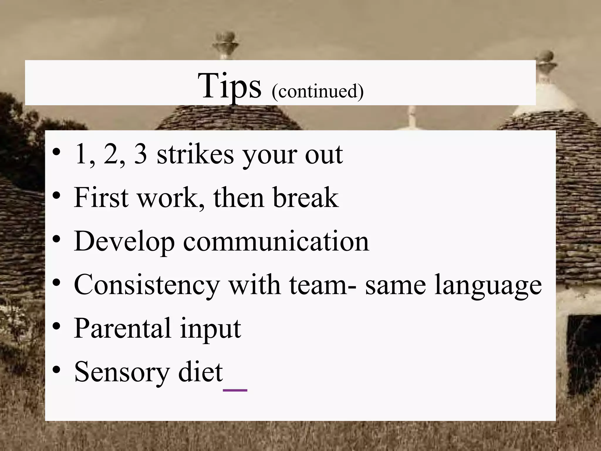 Tips  (continued) 1, 2, 3 strikes your out First work, then break Develop communication Consistency with team- same language Parental input Sensory diet   