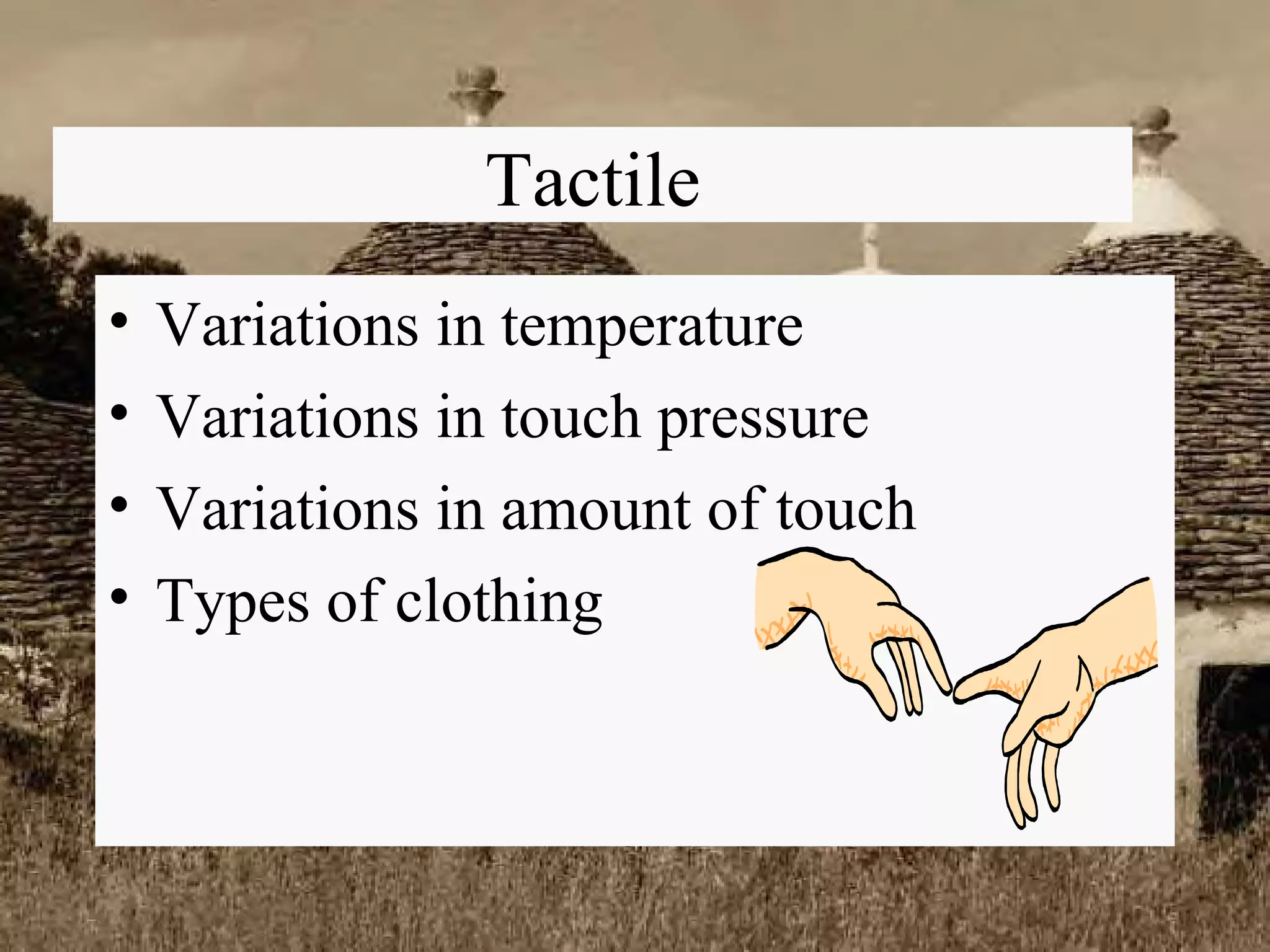 Tactile Variations in temperature Variations in touch pressure Variations in amount of touch Types of clothing 