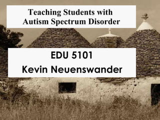 Teaching Students with  Autism Spectrum Disorder EDU 5101 Kevin Neuenswander 