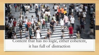 Content that has no logic, either coherent,
it has full of distraction
 