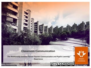 Classroom Communication
The Relationship between Parent-Teacher Communication and Pupil’s Learning
Experience
 