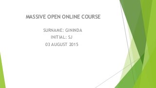 MASSIVE OPEN ONLINE COURSE
SURNAME: GININDA
INITIAL: SJ
03 AUGUST 2015
 