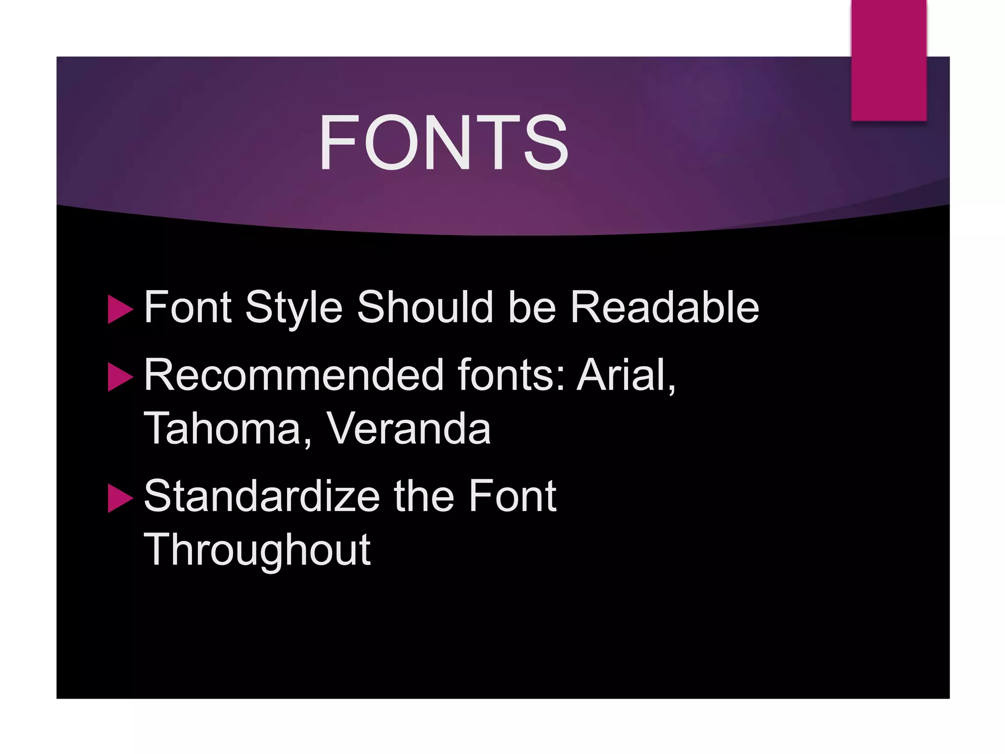 FONTS
 Font Style Should be Readable
 Recommended fonts: Arial,
Tahoma, Veranda
 Standardize the Font
Throughout
 