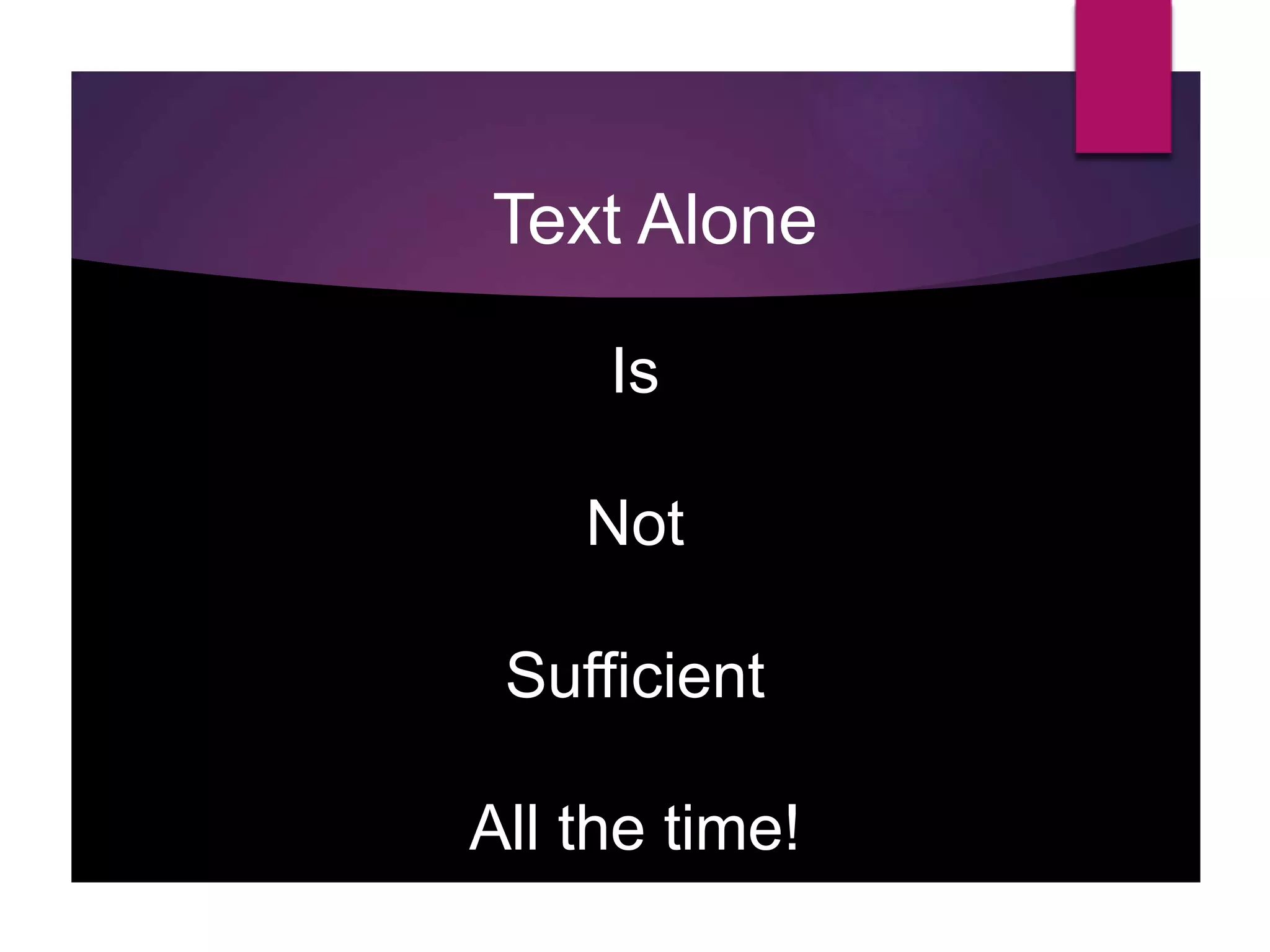 Text Alone
Is
Not
Sufficient
All the time!
 