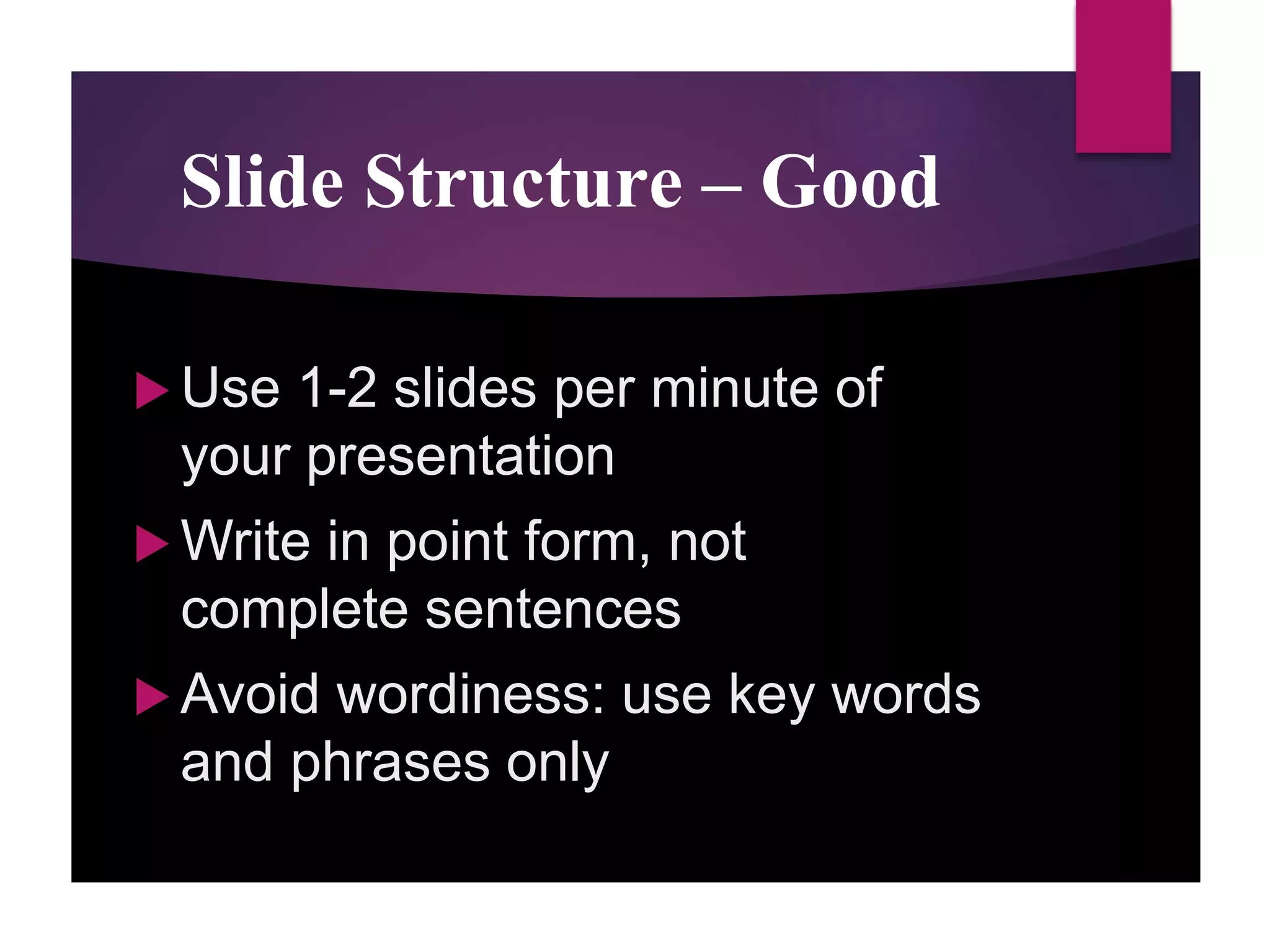 Slide Structure – Good
 Use 1-2 slides per minute of
your presentation
 Write in point form, not
complete sentences
 Avoid wordiness: use key words
and phrases only
 