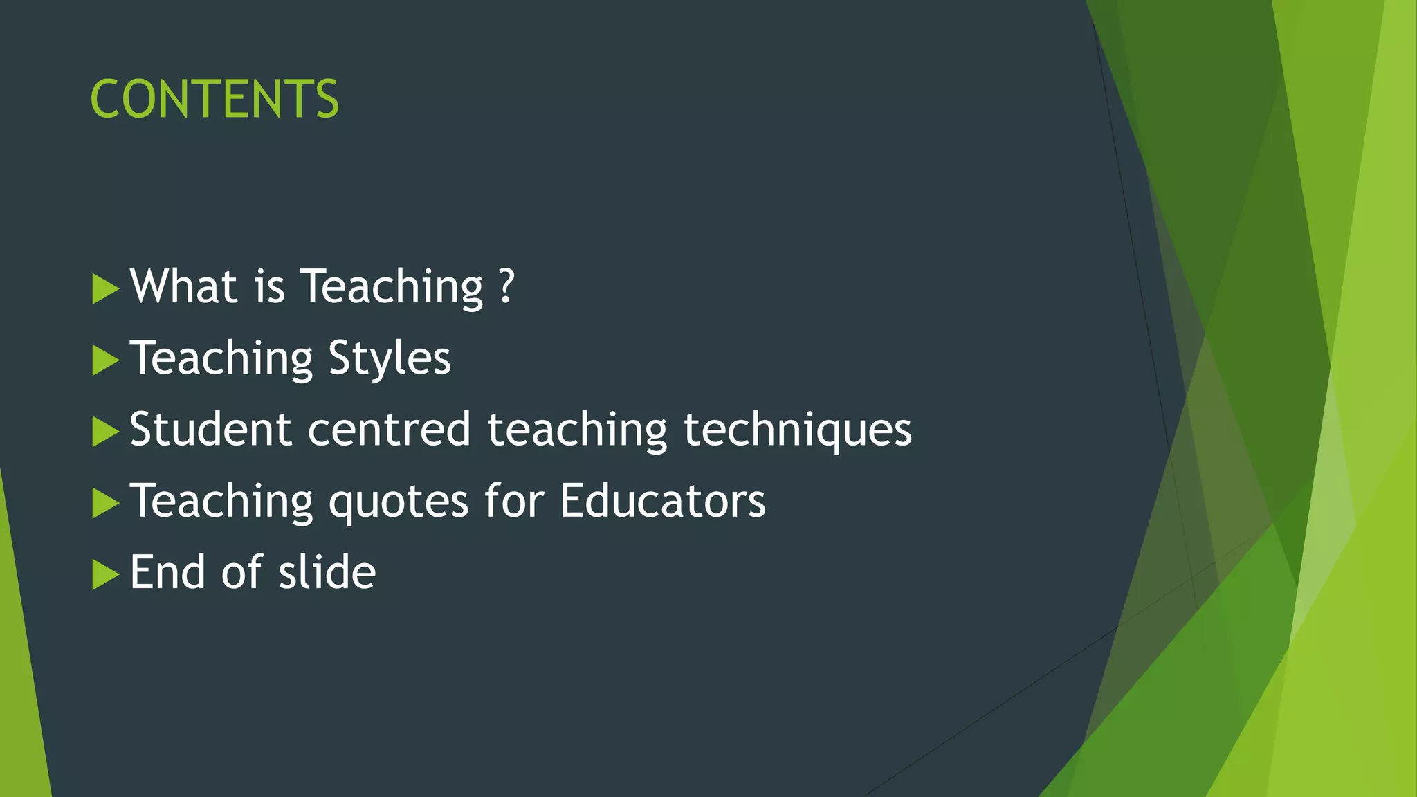 CONTENTS
 What is Teaching ?
 Teaching Styles
 Student centred teaching techniques
 Teaching quotes for Educators
 End of slide
 