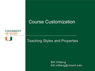 Course Customization
Teaching Styles and Properties
Bill Vilberg
bill.vilberg@miami.edu
Slides available at http://goo.gl/lUcj98
 